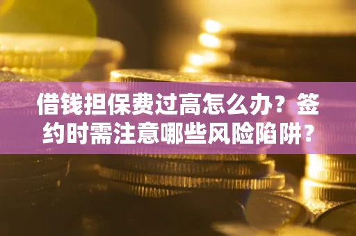武汉借钱担保费过高怎么办？签约时需注意哪些风险陷阱？