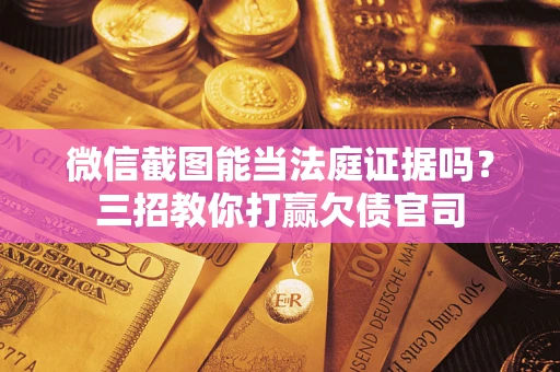 武汉微信截图能当法庭证据吗？三招教你打赢欠债官司