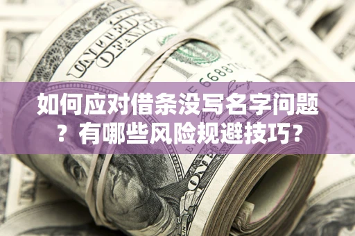 武汉如何应对借条没写名字问题？有哪些风险规避技巧？
