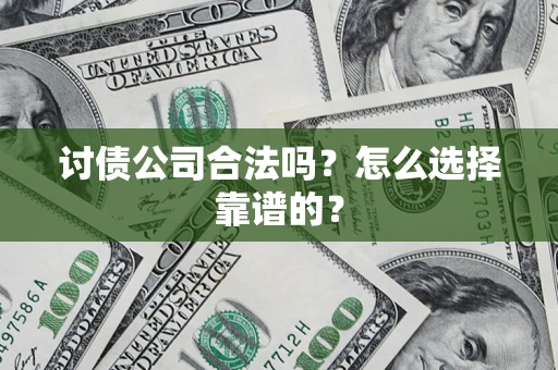 武汉讨债公司合法吗？怎么选择靠谱的？