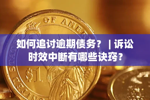 武汉如何追讨逾期债务？ | 诉讼时效中断有哪些诀窍？