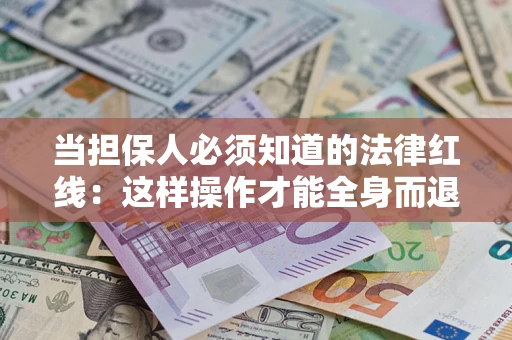 武汉当担保人必须知道的法律红线：这样操作才能全身而退