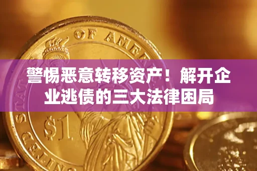 武汉警惕恶意转移资产！解开企业逃债的三大法律困局