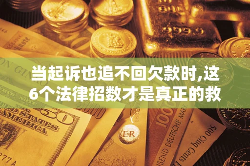 武汉当起诉也追不回欠款时,这6个法律招数才是真正的救命稻草