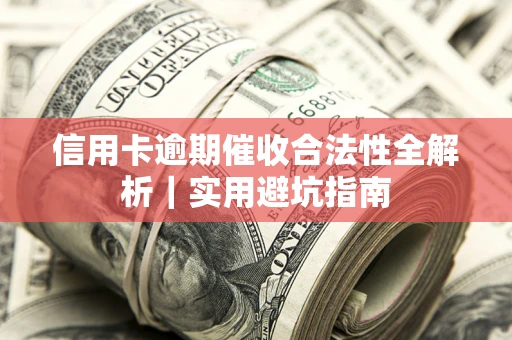 武汉信用卡逾期催收合法性全解析｜实用避坑指南