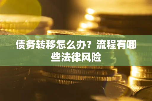 武汉债务转移怎么办？流程有哪些法律风险