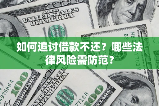 武汉如何追讨借款不还？哪些法律风险需防范？