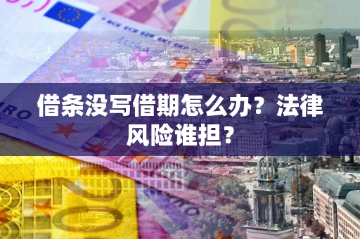 武汉借条没写借期怎么办？法律风险谁担？