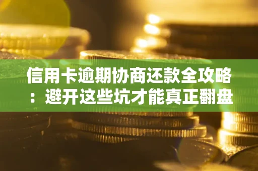 武汉信用卡逾期协商还款全攻略：避开这些坑才能真正翻盘